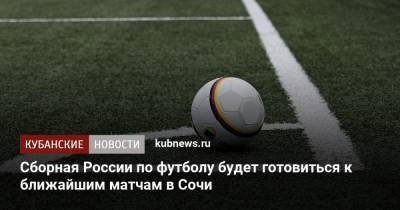Станислав Черчесов - Сборная России по футболу будет готовиться к ближайшим матчам в Сочи - kubnews.ru - Сочи - Краснодарский край - Мальта - Словения - Словакия