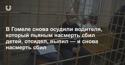 В Гомеле снова осудили водителя, который пьяным насмерть сбил детей, отсидел, выпил — и снова насмерть сбил - news.tut.by - Белоруссия - Гомель - Гомельская обл.