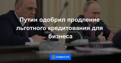 Михаил Мишустин - Путин одобрил продление льготного кредитования для бизнеса - news.mail.ru