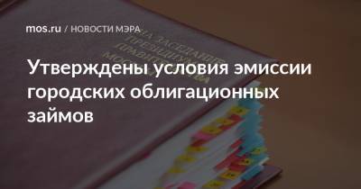 Сергей Собянин - Утверждены условия эмиссии городских облигационных займов - mos.ru - Москва