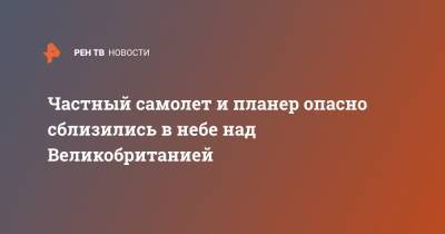 Частный самолет и планер опасно сблизились в небе над Великобританией - ren.tv - Англия