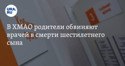 В ХМАО родители обвиняют врачей в смерти шестилетнего сына - ura.news - Югра