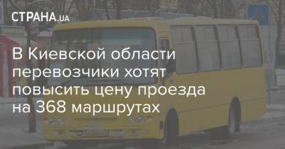 В Киевской области перевозчики хотят повысить цену проезда на 368 маршрутах - strana.ua - Киев - Киевская обл.
