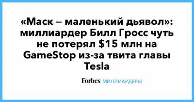 Илон Маск - «Маск — маленький дьявол»: миллиардер Билл Гросс чуть не потерял $15 млн на GameStop из-за твита главы Tesla - forbes.ru