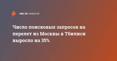 Число поисковых запросов на перелет из Москвы в Тбилиси выросло на 35% - ren.tv - Москва - Грузия - Тбилиси - Стамбул - с. 1 Марта