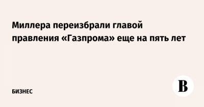 Алексей Миллер - Миллера переизбрали главой правления «Газпрома» еще на пять лет - vedomosti.ru