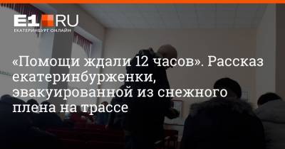 «Помощи ждали 12 часов». Рассказ екатеринбурженки, эвакуированной из снежного плена на трассе - e1.ru - Екатеринбург - Челябинская обл.