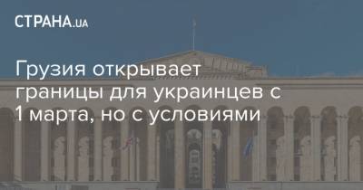 Грузия открывает границы для украинцев с 1 марта, но с условиями - strana.ua - Украина - Грузия - Азербайджан