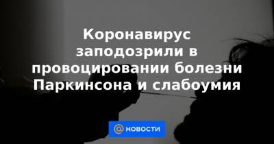 Коронавирус заподозрили в провоцировании болезни Паркинсона и слабоумия - news.mail.ru - Голландия