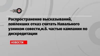 Алексей Навальный - Распространение высказываний, повлекших отказ считать Навального узником совести,м.б. частью кампании по дискредитации - echo.msk.ru