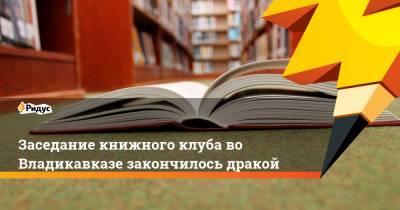 Заседание книжного клуба во Владикавказе закончилось дракой - ridus.ru - Владикавказ
