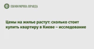 Цены на жилье растут: сколько стоит купить квартиру в Киеве – исследование - epravda.com.ua - Киев - район Деснянский - Святошинск