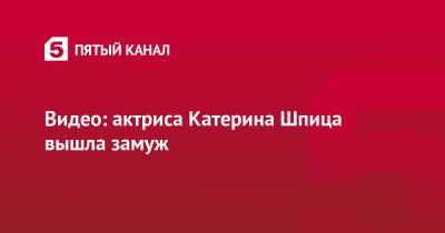 Екатерина Шпица - Видео: актриса Катерина Шпица вышла замуж - 5-tv.ru