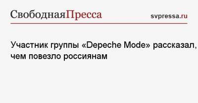 Участник группы «Depeche Mode» рассказал, в чем повезло россиянам - svpressa.ru
