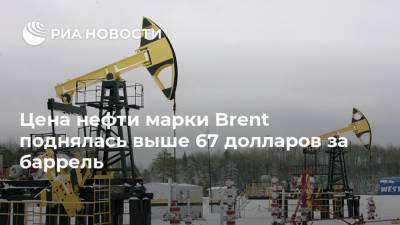 Цена нефти марки Brent поднялась выше 67 долларов за баррель - ria.ru - Москва