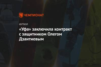 «Уфа» заключила контракт с защитником Олегом Дзантиевым - championat.com - Москва - Санкт-Петербург - Уфа