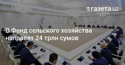 В Фонд сельского хозяйства направят 24 трлн сумов - gazeta.uz - Узбекистан