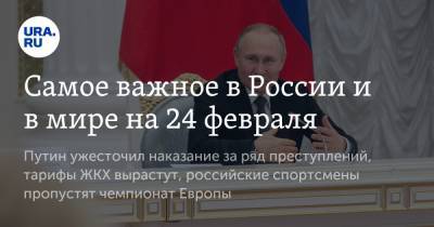 Владимир Путин - Самое важное в России и в мире на 24 февраля. Путин ужесточил наказание за ряд преступлений, тарифы ЖКХ вырастут, российские спортсмены пропустят чемпионат Европы - ura.news - Грузия