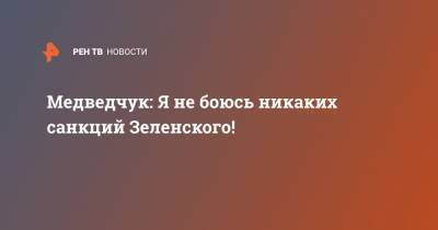 Владимир Зеленский - Виктор Медведчук - Оксана Марченко - Медведчук: Я не боюсь никаких санкций Зеленского! - ren.tv - Украина