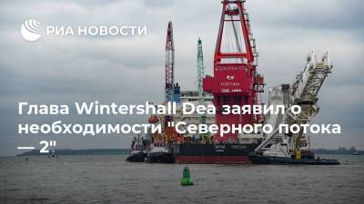 Глава Wintershall Dea заявил о необходимости "Северного потока — 2" - smartmoney.one - Украина