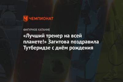 Этери Тутберидзе - Алина Загитова - «Лучший тренер на всей планете!» Загитова поздравила Тутберидзе с днём рождения - championat.com