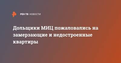 Дольщики МИЦ пожаловались на замерзающие и недостроенные квартиры - ren.tv - Москва - Московская обл. - Строительство - Московская область