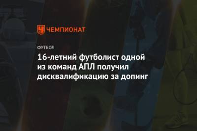 16-летний футболист одной из команд АПЛ получил дисквалификацию за допинг - championat.com