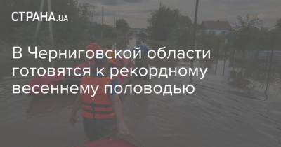 В Черниговской области готовятся к рекордному весеннему половодью - strana.ua - Черниговская обл.