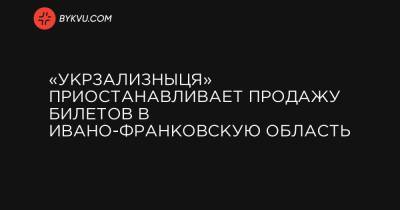 «Укрзализныця» приостанавливает продажу билетов в Ивано-Франковскую область - bykvu.com - Украина - Ивано-Франковская обл.