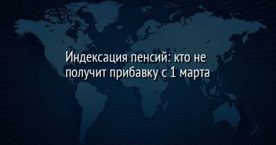 Индексация пенсий: кто не получит прибавку с 1 марта - facenews.ua