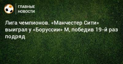 Филипп Фоден - Лига чемпионов. «Манчестер Сити» выиграл у «Боруссии» М, победив 19-й раз подряд - bombardir.ru