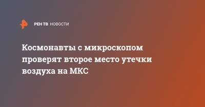 Сергей Рыжиков - Космонавты с микроскопом проверят второе место утечки воздуха на МКС - ren.tv