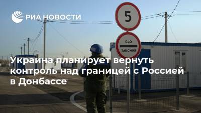 Украина планирует вернуть контроль над границей с Россией в Донбассе - ria.ru - Украина - Киев - ДНР - ЛНР - Донбасс