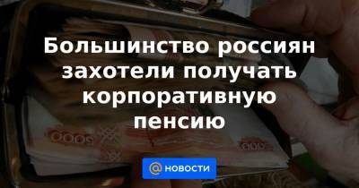 Большинство россиян захотели получать корпоративную пенсию - news.mail.ru
