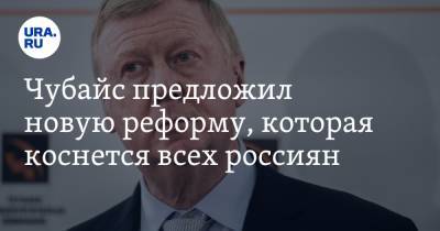 Виктория Абрамченко - Анатолий Чубайс - Чубайс предложил новую реформу, которая коснется всех россиян - ura.news