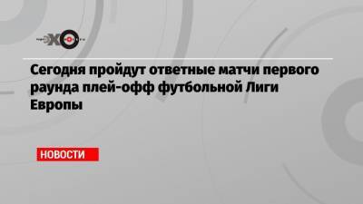 Сегодня пройдут ответные матчи первого раунда плей-офф футбольной Лиги Европы - echo.msk.ru - Сочи - Краснодар - Хорватия - Загреб