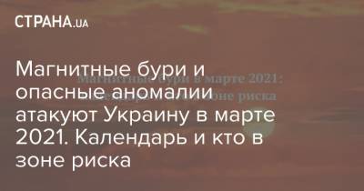 Магнитные бури и опасные аномалии атакуют Украину в марте 2021. Календарь и кто в зоне риска - strana.ua