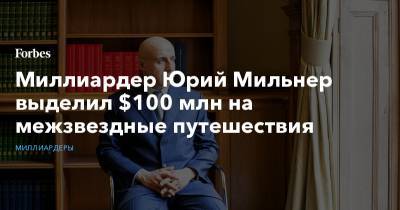 Юрий Мильнер - Вселенная - Миллиардер Юрий Мильнер выделил $100 млн на межзвездные путешествия - forbes.ru
