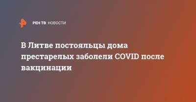 В Литве постояльцы дома престарелых заболели COVID после вакцинации - ren.tv - Австрия - Мексика - Литва - Сан Марино