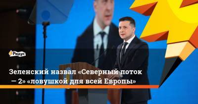 Владимир Зеленский - Андрей Коболев - Анджей Дудой - Зеленский назвал «Северный поток— 2» «ловушкой для всей Европы» - ridus.ru