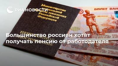 Большинство россиян хотят получать пенсию от работодателя - ria.ru - Москва