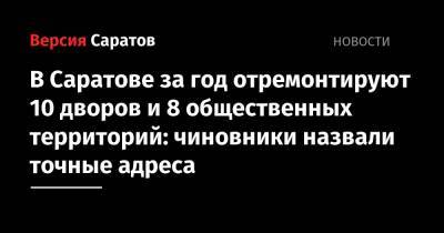В Саратове за год отремонтируют 10 дворов и 8 общественных территорий: чиновники назвали точные адреса - nversia.ru - Саратов