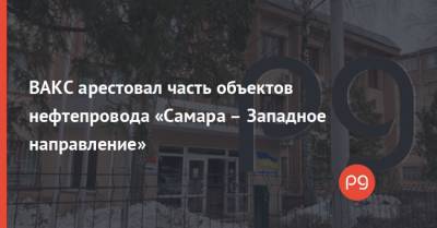 Владимир Зеленский - Виктор Медведчук - ВАКС арестовал часть объектов нефтепровода «Самара – Западное направление» - thepage.ua - Самара - Житомирская обл.