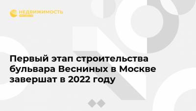 Сергей Кузнецов - Первый этап строительства бульвара Весниных в Москве завершат в 2022 году - realty.ria.ru - Москва
