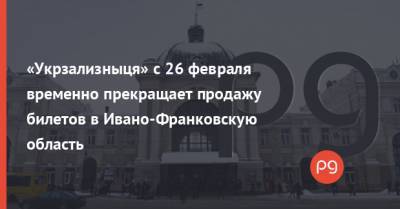 «Укрзализныця» с 26 февраля временно прекращает продажу билетов в Ивано-Франковскую область - thepage.ua - Ивано-Франковская обл.