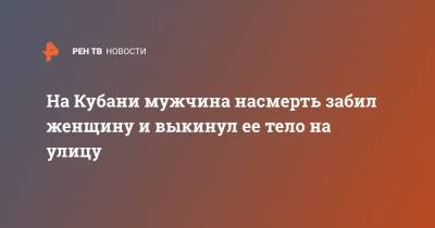 На Кубани мужчина насмерть забил женщину и выкинул ее тело на улицу - ren.tv - Краснодарский край - Ставрополье - Апшеронск