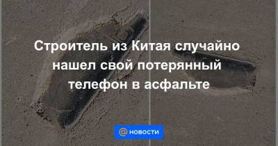 Строитель из Китая случайно нашел свой потерянный телефон в асфальте - news.mail.ru - Китай - провинция Хэбэй