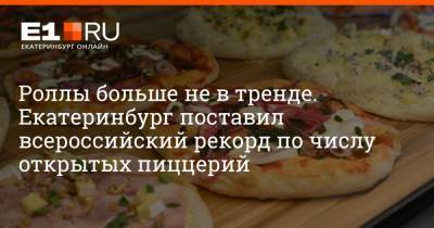 Максим Воробьев - Роллы больше не в тренде. Екатеринбург поставил всероссийский рекорд по числу открытых пиццерий - e1.ru - Екатеринбург
