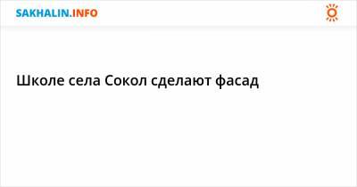 Школе села Сокол сделают фасад - sakhalin.info - Долинск