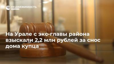 На Урале с экс-главы района взыскали 2,2 млн рублей за снос дома купца - realty.ria.ru - Россия - Челябинская обл. - Челябинск - район Каслинский